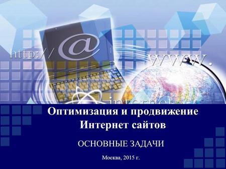 Оптимизация и продвижение Интернет сайтов ОСНОВНЫЕ ЗАДАЧИ Москва, 2015 г.