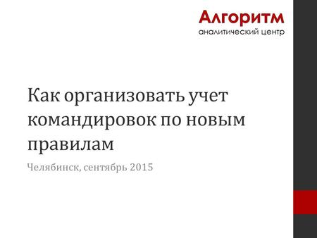 Как организовать учет командировок по новым правилам Челябинск, сентябрь 2015.