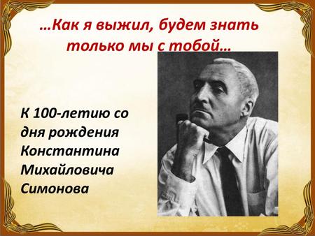 …Как я выжил, будем знать только мы с тобой… К 100-летию со дня рождения Константина Михайловича Симонова.