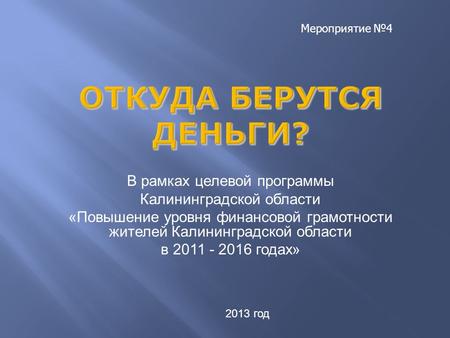 В рамках целевой программы Калининградской области «Повышение уровня финансовой грамотности жителей Калининградской области в 2011 - 2016 годах» 2013 год.