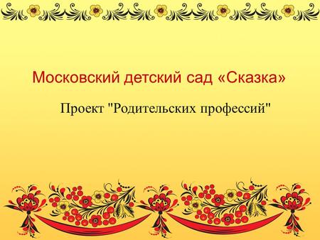 Московский детский сад «Сказка» Проект Родительских профессий