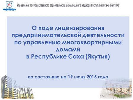 О ходе лицензирования предпринимательской деятельности по управлению многоквартирными домами в Республике Саха (Якутия) по состоянию на 19 июня 2015 года.