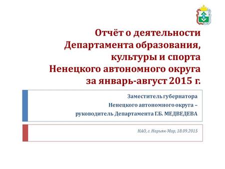 Отчёт о деятельности Департамента образования, культуры и спорта Ненецкого автономного округа за январь - август 2015 г. Заместитель губернатора Ненецкого.
