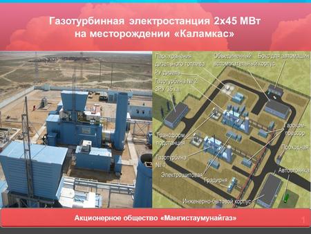 1 Газотурбинная электростанция 2 х 45 МВт на месторождении «Каламкас» Акционерное общество «Мангистаумунайгаз»