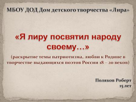 Народ России, в своей истории не раз являл примеры истинного патриотизма. Его чувства к родной земле воплощались поэтами, для творчества которых тема.