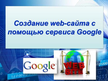 Создание web-сайта с помощью сервиса Google. Задачи урока: - Расширить, обобщить и систематизировать представление школьников о технологии создания web-