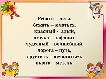 FokinaLida.75@mail.ru Ребята - дети, бежать – мчаться, красный - алый, азбука – алфавит, чудесный – волшебный, дорога – путь, грустить – печалиться, вьюга.