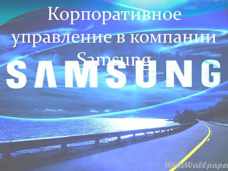 Корпоративное управление в компании Samsung. Философия и цели SAMSUNG Samsung руководствуется следующей простой философией бизнеса: использовать таланты.