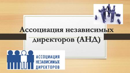Ассоциация независимых директоров (АНД). Российская ассоциация независимых директоров была создана в 2002 году. Миссия АНД: Содействие российским компаниям.