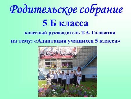 Родительское собрание 5 Б класса классный руководитель Т.А. Головатая на тему: «Адаптация учащихся 5 класса»