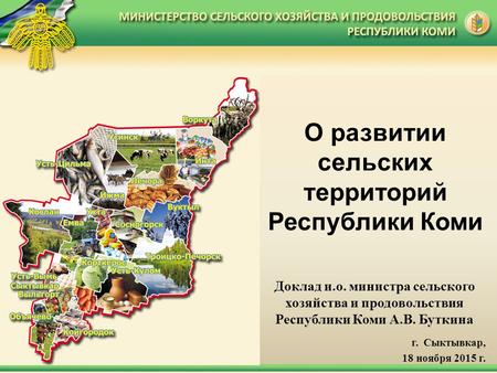 О развитии сельских территорий Республики Коми г. Сыктывкар, 18 ноября 2015 г. Доклад и.о. министра сельского хозяйства и продовольствия Республики Коми.