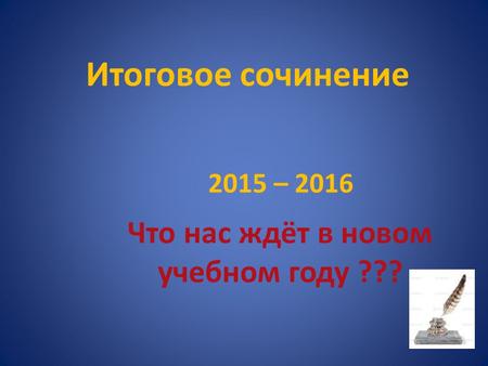 Итоговое сочинение 2015 – 2016 Что нас ждёт в новом учебном году ???