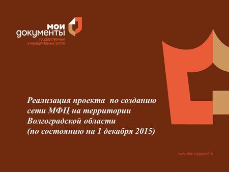 Www.mfc.volganet.ru Реализация проекта по созданию сети МФЦ на территории Волгоградской области (по состоянию на 1 декабря 2015)