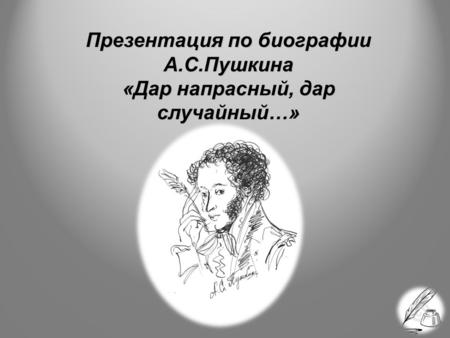 Презентация по биографии А.С.Пушкина «Дар напрасный, дар случайный…»