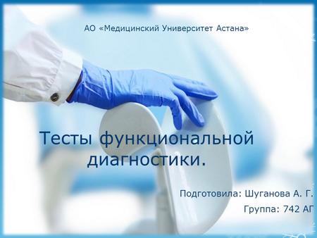 Тесты функциональной диагностики. Подготовила: Шуганова А. Г. Группа: 742 АГ АО «Медицинский Университет Астана»