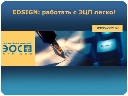 EDSIGN: работать с ЭЦП легко! www.eos.ru. EDSIGN Расширение возможностей Microsoft WORD для создания и подписания электронного документа Электронной Подписью.