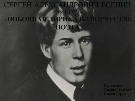 СЕРГЕЙ АЛЕКСАНДРОВИЧ ЕСЕНИН (1895-1925) ЛЮБОВНАЯ ЛИРИКА В ТВОРЧЕСТВЕ ПОЭТА.