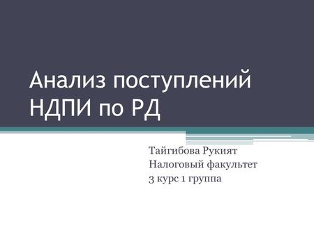 Анализ поступлений НДПИ по РД Тайгибова Рукият Налоговый факультет 3 курс 1 группа.