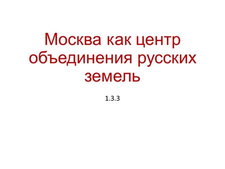 Москва как центр объединения русских земель 1.3.3.