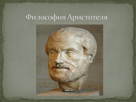 Аристотель-ученик Платона, но по ряду принципиальных вопросов он расходится со своим учителем. Именно Аристотелю принадлежит изречение: «Платон мне друг,