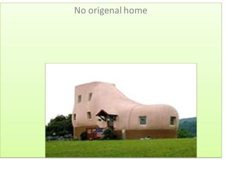 No origenal home. This dansing house it is located in the Czech republic in Prague Another upside down house in Poland. They are distributed worldwide.