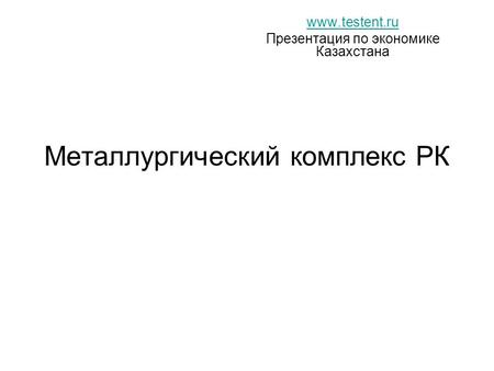 Металлургический комплекс РК www.testent.ru Презентация по экономике Казахстана.