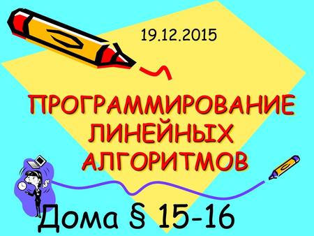 ПРОГРАММИРОВАНИЕ ЛИНЕЙНЫХ АЛГОРИТМОВ Дома § 15-16 19.12.2015.