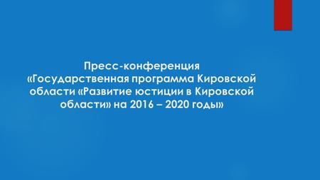 Пресс-конференция «Государственная программа Кировской области «Развитие юстиции в Кировской области» на 2016 – 2020 годы»