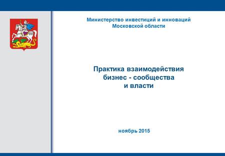 Практика взаимодействия бизнес - сообщества и власти Министерство инвестиций и инноваций Московской области ноябрь 2015.