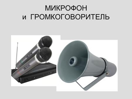 МИКРОФОН и ГРОМКОГОВОРИТЕЛЬ. Микрофон Микрофон – устройство для преобразования звуковых колебаний в электрические: мембрана (диафрагма) микрофона воспринимает.