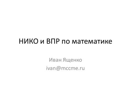 НИКО и ВПР по математике Иван Ященко ivan@mccme.ru.