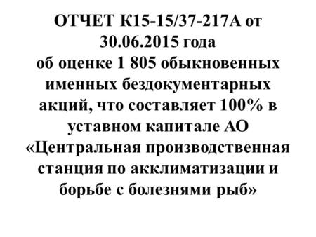 ОТЧЕТ К 15-15/37-217 А от 30.06.2015 года об оценке 1 805 обыкновенных именных бездокументарных акций, что составляет 100% в уставном капитале АО «Центральная.