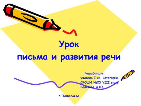 Урок письма и развития речи Разработала: учитель I кв. категории СКОШИ 23 VIII вида Ведякова А.Ю. г.Полысаево.