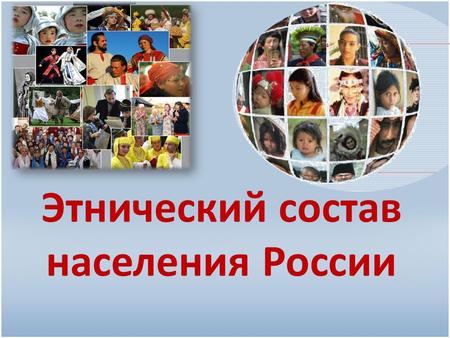 Этнический состав населения России. Национальный состав населения России Россия согласно конституции является многонациональным государством. На её территории.