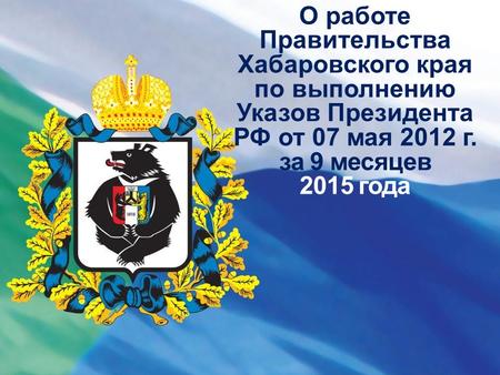 О работе Правительства Хабаровского края по выполнению Указов Президента РФ от 07 мая 2012 г. за 9 месяцев 2015 года.
