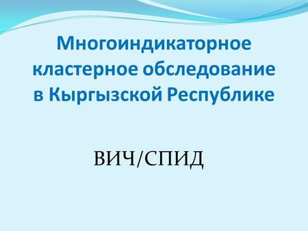 Многоиндикаторное кластерное обследование в Кыргызской Республике ВИЧ/СПИД.