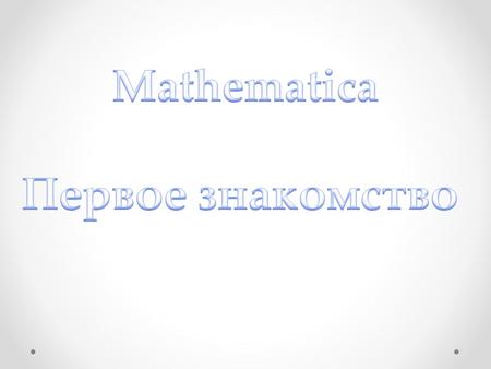 Зарождение и развитие систем компьютерной алгебры Математические системы Mathematica Структура систем Mathematica и их идеология Отражение Mathematica.