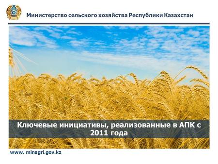 Министерство сельского хозяйства Республики Казахстан www. minagri.gov.kz Ключевые инициативы, реализованные в АПК с 2011 года.