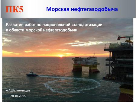 ПК 5 Морская нефтегазодобыча А.Г.Шеломенцев 28.10.2015.