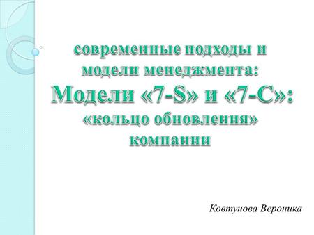 Ковтунова Вероника. Модель «7 S» в русском варианте «7 с» Описывает ключевые элементы, определяющие лицо организации. Она была предложена в 1980 г. двумя.