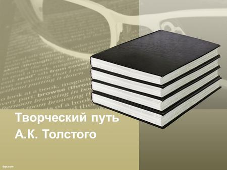 Творческий путь А.К. Толстого. Краткая биография. Родился 24 августа 1817 года в Петербурге в дворянской семье. Получил хорошее домашнее образование Литературным.