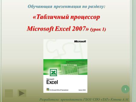 Обучающая презентация по разделу: «Табличный процессор Microsoft Excel 2007» (урок 1) Разработала: преподаватель ГБОУ СПО «ТАТ» Клюева А.М. 1.