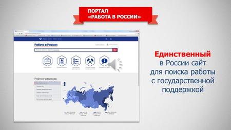 ПОРТАЛ «РАБОТА В РОССИИ» Единственный в России сайт для поиска работы с государственной поддержкой.