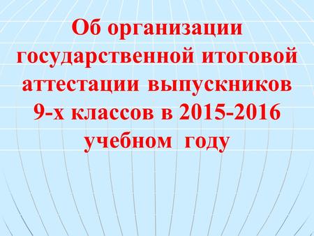 Об организации государственной итоговой аттестации выпускников 9-х классов в 2015-2016 учебном году.