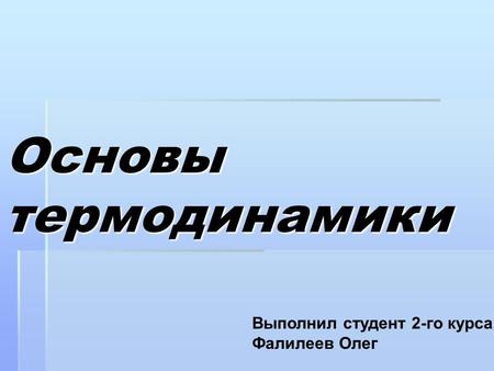 Основы термодинамики Выполнил студент 2-го курса Фалилеев Олег.