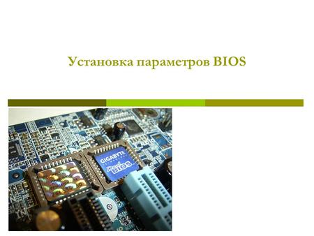 Установка параметров BIOS. BIOS BIOS – это низкоуровневое программное обеспечение, которое хранится в отдельном чипе - постоянном запоминающем устройстве.BIOS.