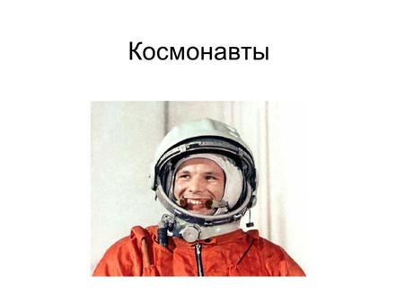 Космонавты Первый космонавт Ю́рий Алексе́евич Гага́рин (9 марта 1934, Клушино, Гжатский район, Западная область 27 марта 1968, около города Киржач, Владимирская.