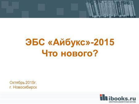 Октябрь 2015 г. г. Новосибирск ЭБС «Айбукс»-2015 Что нового?