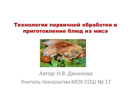 Технология первичной обработки и приготовление блюд из мяса Автор: Н.В. Данилова Учитель технологии МОУ СОШ 17.