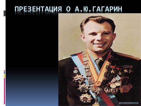 Юрий Гагарин космонавт Советский лётчик-космонавт, Герой Советского Союза, кавалер высших знаков отличия ряда государств, почётный гражданин многих российских.